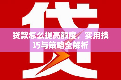 桓台贷款怎么提高额度，实用技巧与策略全解析