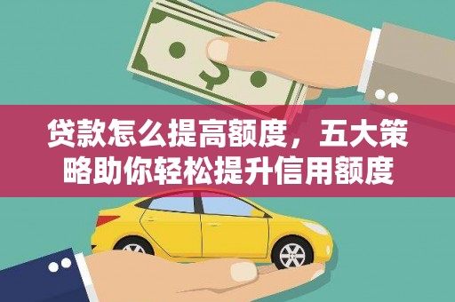 桓台贷款怎么提高额度，五大策略助你轻松提升信用额度