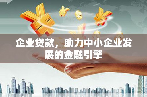 桓台企业贷款，助力中小企业发展的金融引擎
