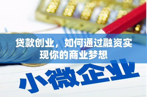 桓台贷款创业，如何通过融资实现你的商业梦想