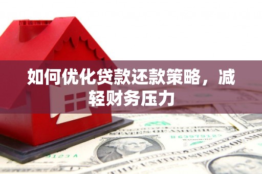 桓台如何优化贷款还款策略，减轻财务压力