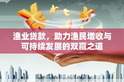 桓台渔业贷款，助力渔民增收与可持续发展的双赢之道