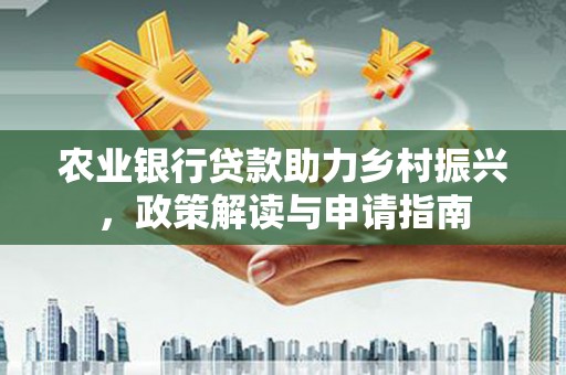 桓台农业银行贷款助力乡村振兴，政策解读与申请指南