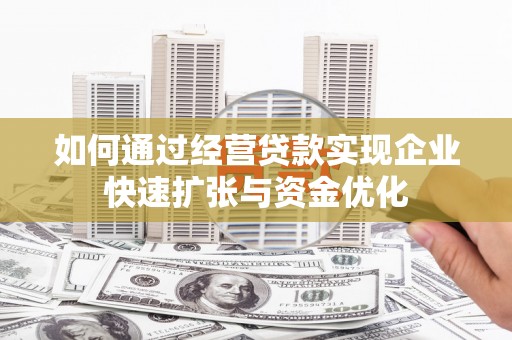 桓台如何通过经营贷款实现企业快速扩张与资金优化