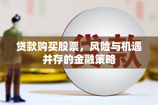 桓台贷款购买股票，风险与机遇并存的金融策略