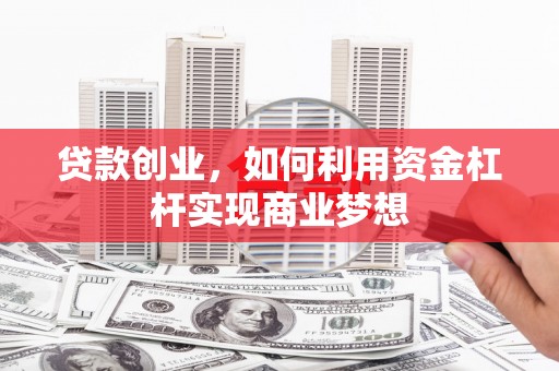 桓台贷款创业，如何利用资金杠杆实现商业梦想