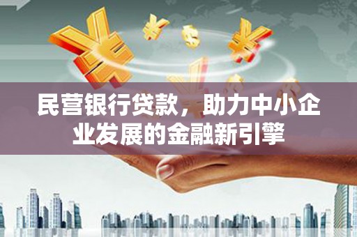 桓台民营银行贷款，助力中小企业发展的金融新引擎