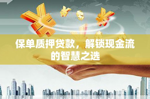 桓台保单质押贷款，解锁现金流的智慧之选
