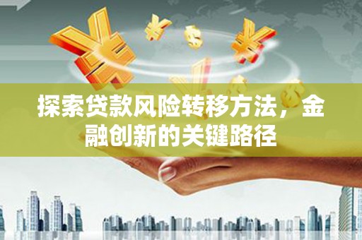 桓台探索贷款风险转移方法，金融创新的关键路径