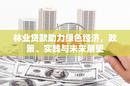 桓台林业贷款助力绿色经济，政策、实践与未来展望