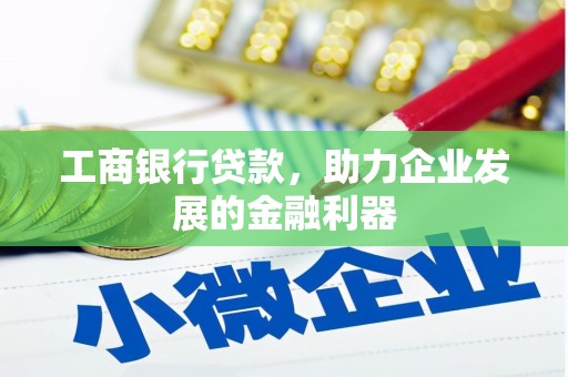 桓台工商银行贷款，助力企业发展的金融利器