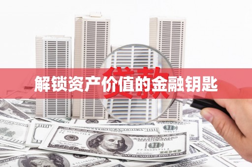 桓台解锁资产价值的金融钥匙