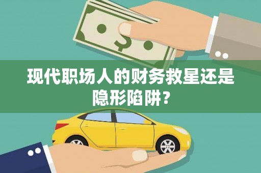 桓台现代职场人的财务救星还是隐形陷阱？