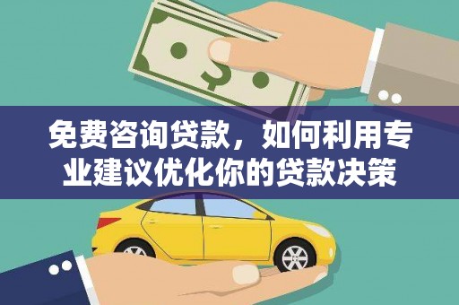 桓台免费咨询贷款，如何利用专业建议优化你的贷款决策