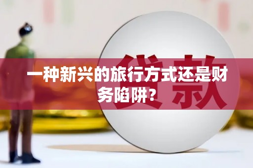 桓台一种新兴的旅行方式还是财务陷阱？
