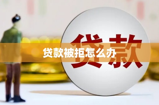 桓台贷款被拒怎么办